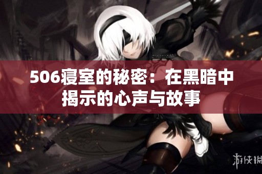 506寝室的秘密：在黑暗中揭示的心声与故事