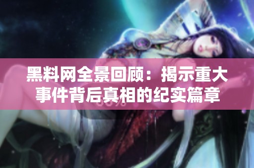 黑料网全景回顾：揭示重大事件背后真相的纪实篇章