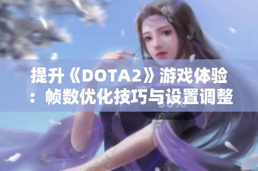 提升《DOTA2》游戏体验：帧数优化技巧与设置调整全攻略