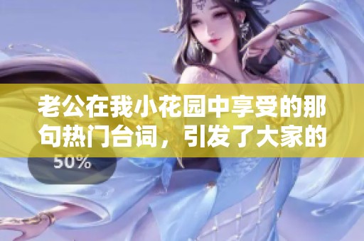 老公在我小花园中享受的那句热门台词，引发了大家的热议