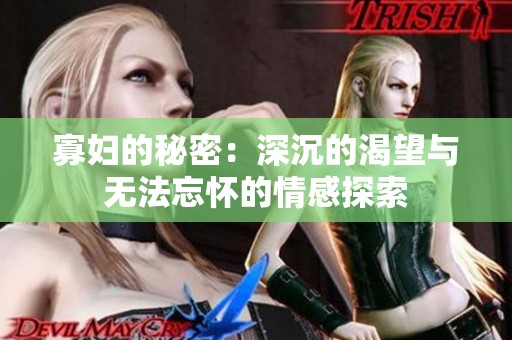 寡妇的秘密：深沉的渴望与无法忘怀的情感探索