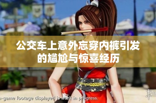 公交车上意外忘穿内裤引发的尴尬与惊喜经历