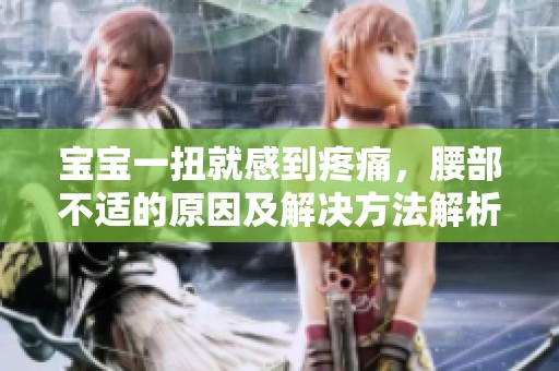 宝宝一扭就感到疼痛，腰部不适的原因及解决方法解析