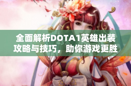 全面解析DOTA1英雄出装攻略与技巧，助你游戏更胜一筹