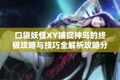 口袋妖怪XY捕捉神鸟的终极攻略与技巧全解析攻略分享