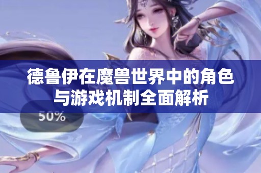 德鲁伊在魔兽世界中的角色与游戏机制全面解析