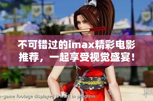 不可错过的imax精彩电影推荐，一起享受视觉盛宴！