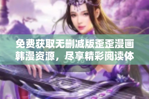 免费获取无删减版歪歪漫画韩漫资源，尽享精彩阅读体验