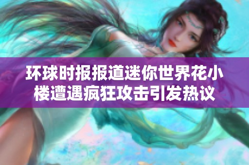 环球时报报道迷你世界花小楼遭遇疯狂攻击引发热议