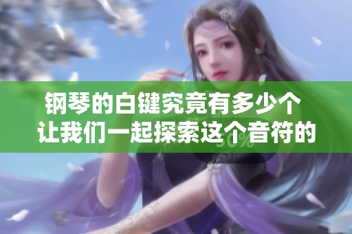 钢琴的白键究竟有多少个 让我们一起探索这个音符的奥秘