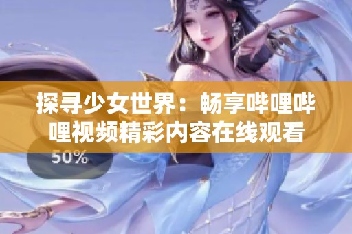 探寻少女世界：畅享哔哩哔哩视频精彩内容在线观看