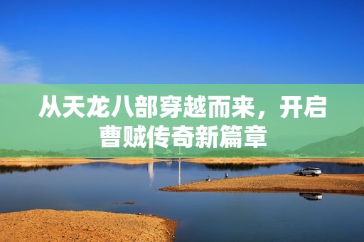 从天龙八部穿越而来，开启曹贼传奇新篇章