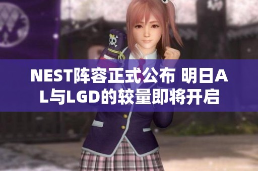 NEST阵容正式公布 明日AL与LGD的较量即将开启