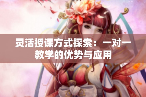 灵活授课方式探索：一对一教学的优势与应用