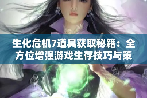 生化危机7道具获取秘籍：全方位增强游戏生存技巧与策略分享