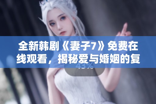 全新韩剧《妻子7》免费在线观看，揭秘爱与婚姻的复杂关系