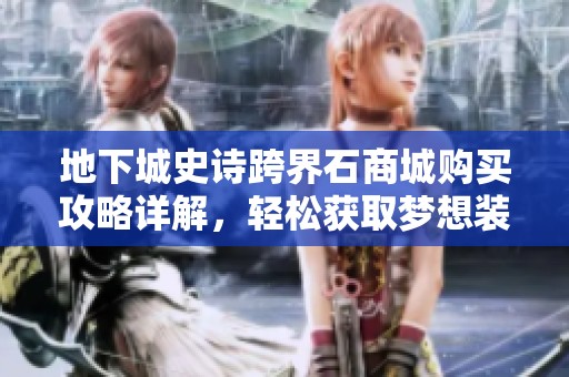 地下城史诗跨界石商城购买攻略详解，轻松获取梦想装备