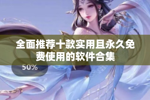 全面推荐十款实用且永久免费使用的软件合集