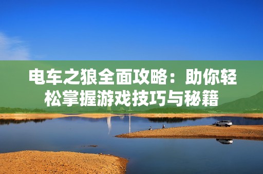 电车之狼全面攻略：助你轻松掌握游戏技巧与秘籍