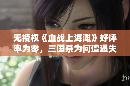 无授权《血战上海滩》好评率为零，三国杀为何遭遇失败的启示