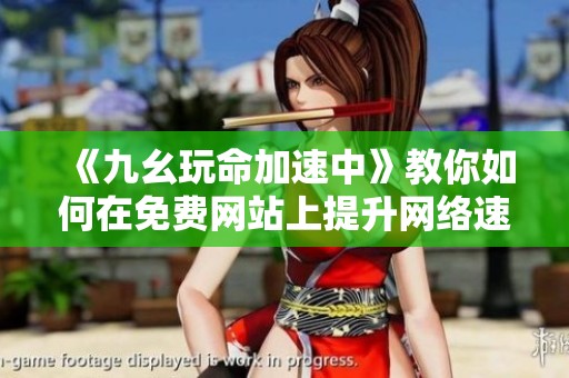《九幺玩命加速中》教你如何在免费网站上提升网络速度