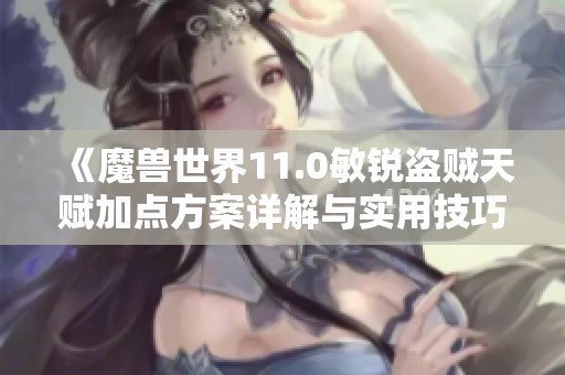《魔兽世界11.0敏锐盗贼天赋加点方案详解与实用技巧分享》