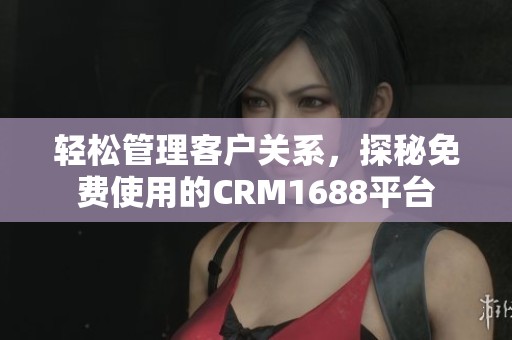 轻松管理客户关系，探秘免费使用的CRM1688平台