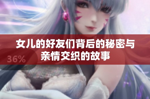 女儿的好友们背后的秘密与亲情交织的故事