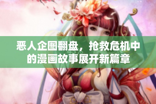 恶人企图翻盘，抢救危机中的漫画故事展开新篇章