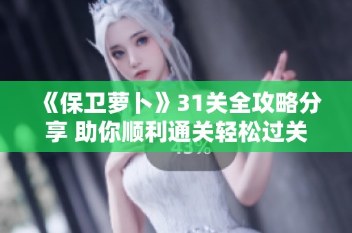 《保卫萝卜》31关全攻略分享 助你顺利通关轻松过关技巧