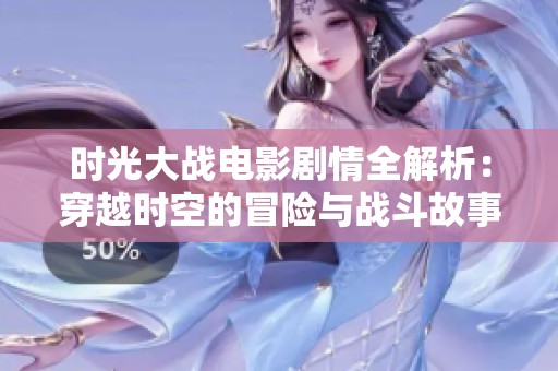时光大战电影剧情全解析：穿越时空的冒险与战斗故事简介