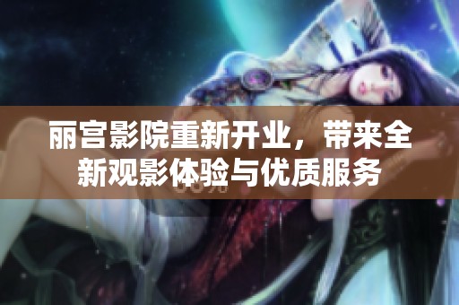 丽宫影院重新开业，带来全新观影体验与优质服务