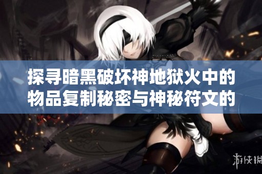 探寻暗黑破坏神地狱火中的物品复制秘密与神秘符文的力量