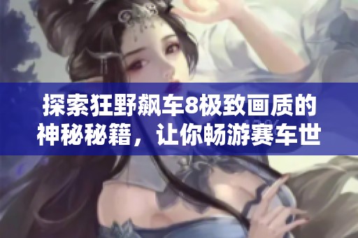 探索狂野飙车8极致画质的神秘秘籍，让你畅游赛车世界