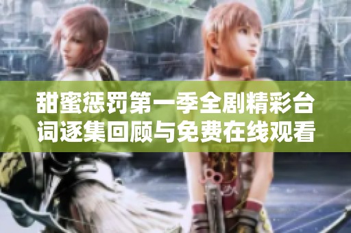 甜蜜惩罚第一季全剧精彩台词逐集回顾与免费在线观看分享
