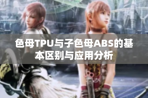 色母TPU与子色母ABS的基本区别与应用分析