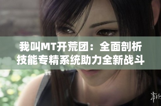我叫MT开荒团：全面剖析技能专精系统助力全新战斗体验