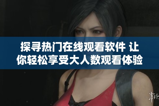 探寻热门在线观看软件 让你轻松享受大人数观看体验