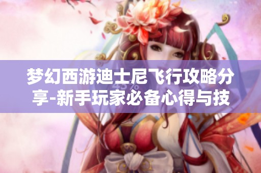 梦幻西游迪士尼飞行攻略分享-新手玩家必备心得与技巧全解析
