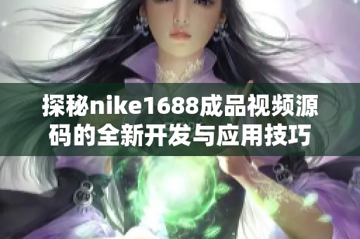 探秘nike1688成品视频源码的全新开发与应用技巧