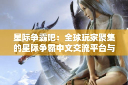 星际争霸吧：全球玩家聚集的星际争霸中文交流平台与社区