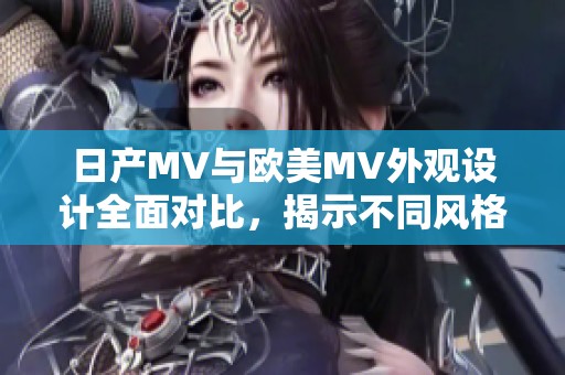 日产MV与欧美MV外观设计全面对比，揭示不同风格的魅力。