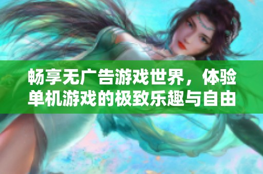 畅享无广告游戏世界，体验单机游戏的极致乐趣与自由