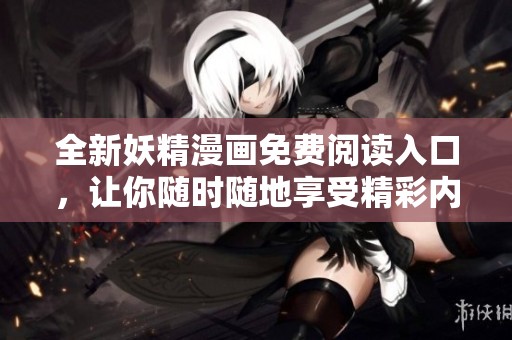 全新妖精漫画免费阅读入口，让你随时随地享受精彩内容
