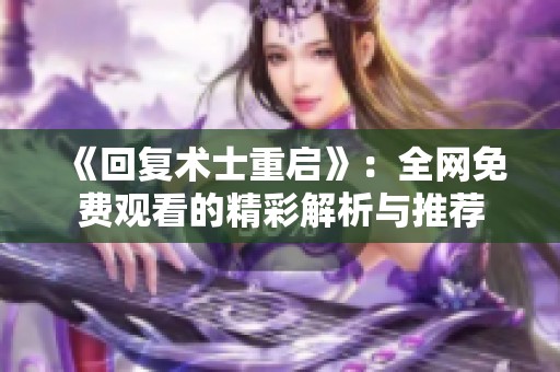 《回复术士重启》：全网免费观看的精彩解析与推荐