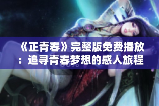 《正青春》完整版免费播放：追寻青春梦想的感人旅程