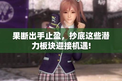 果断出手止盈，抄底这些潜力板块迎接机遇!