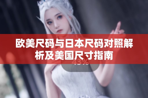 欧美尺码与日本尺码对照解析及美国尺寸指南
