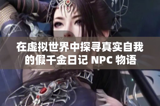 在虚拟世界中探寻真实自我的假千金日记 NPC 物语