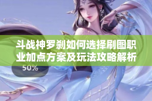 斗战神罗刹如何选择刷图职业加点方案及玩法攻略解析